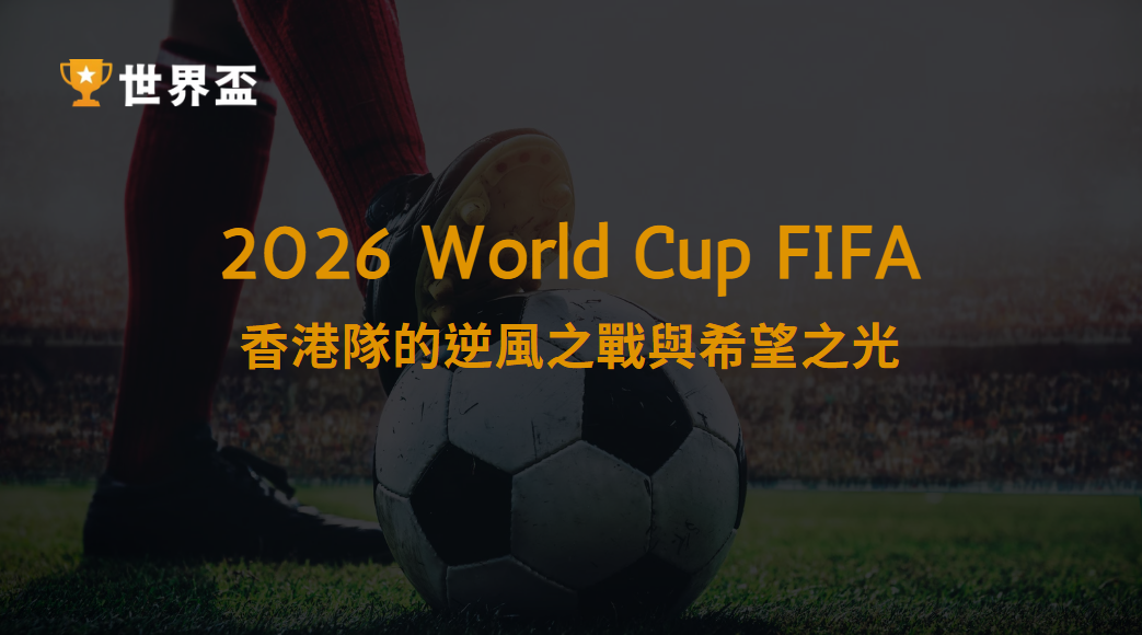 2026 世界盃資格賽：香港隊的逆風之戰與希望之光｜大撈家娛樂城｜立即註冊送體驗金