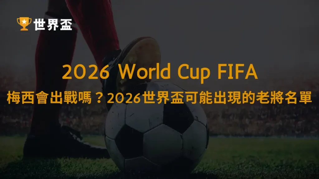 梅西會出戰嗎?2026世界盃可能出現的傳奇老將名單|大撈家娛樂城|注冊送高額體驗金
