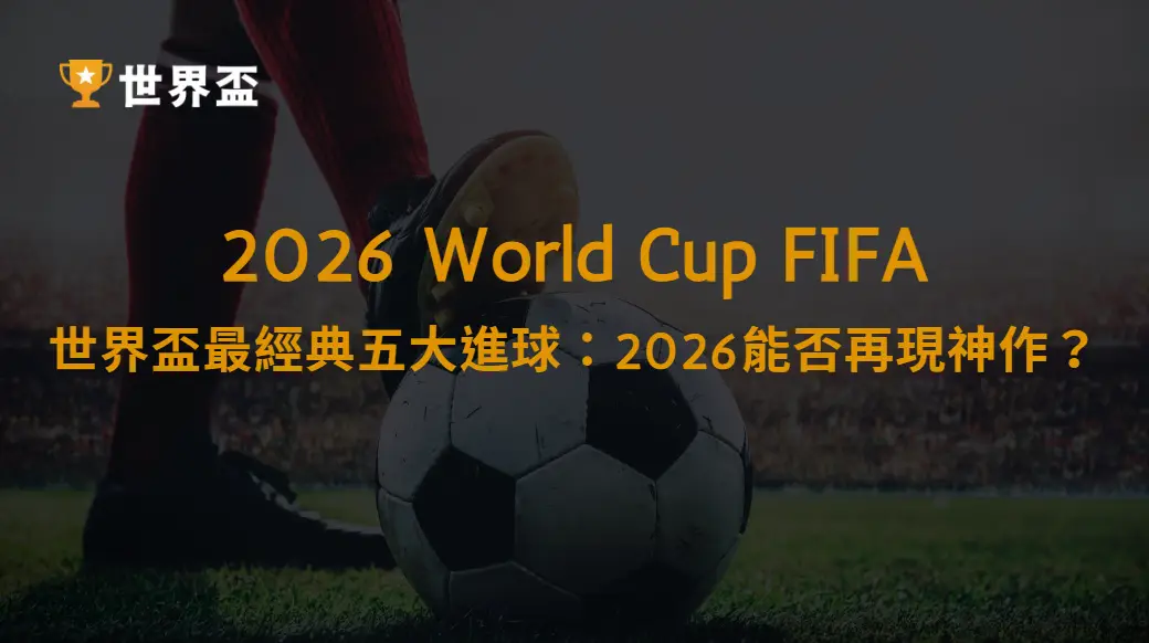 世界盃最經典五大進球：2026能否再現神作？｜大撈家娛樂城｜注冊送高額體驗金