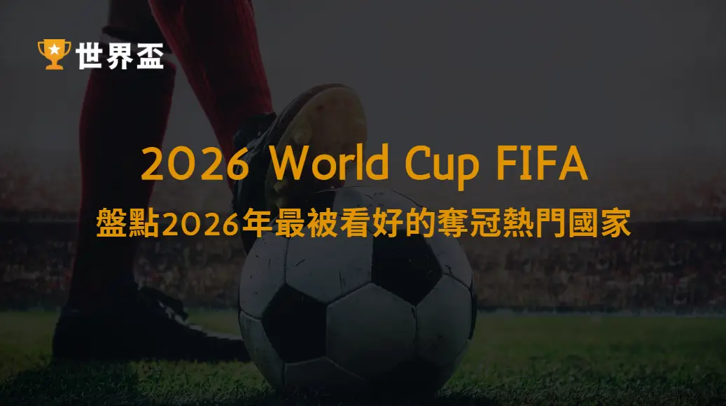 誰能封王？盤點2026年最被看好的奪冠熱門國家｜大撈家娛樂城｜注冊送高額體驗金