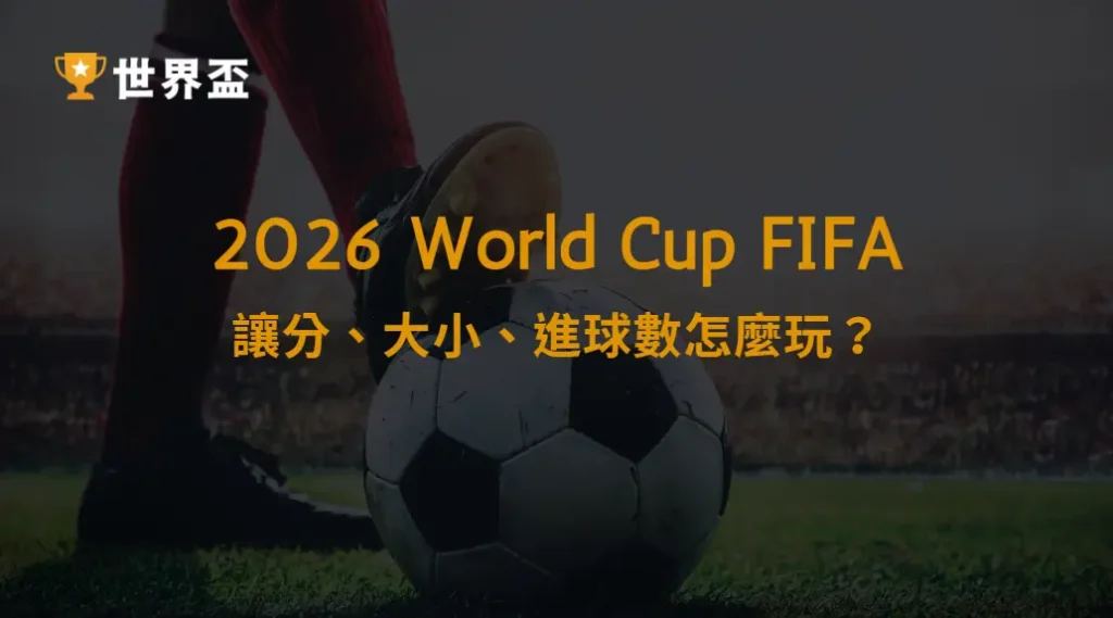2026世界盃下注教學：讓分、大小、進球數怎麼玩？｜大撈家娛樂城｜注冊送高額體驗金