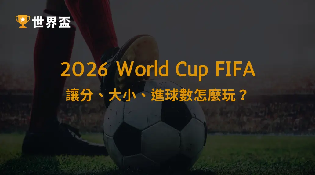 2026世界盃下注教學：讓分、大小、進球數怎麼玩？｜大撈家娛樂城｜注冊送高額體驗金