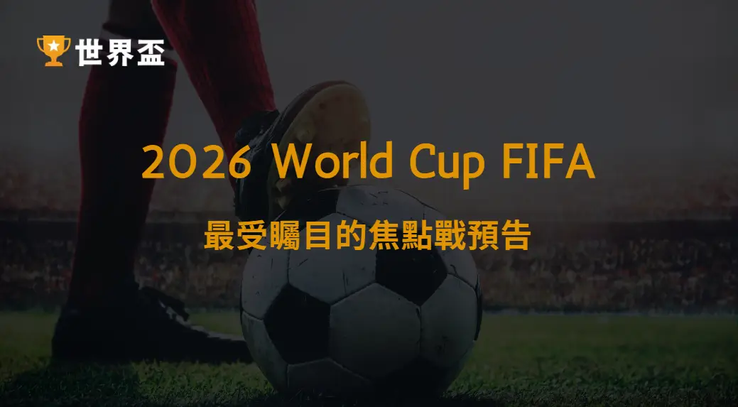 世界盃2026最受矚目的焦點戰預告|強權對決全面解析|大撈家娛樂城|注冊送高額體驗金