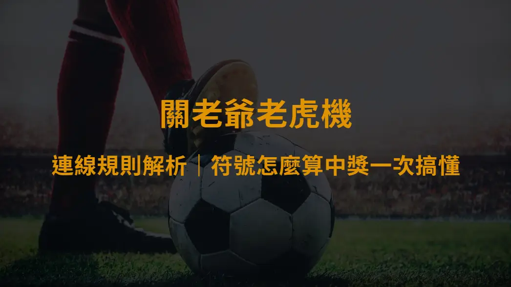 關老爺老虎機連線規則解析|符號怎麼算中獎一次搞懂|大撈家娛樂城網址