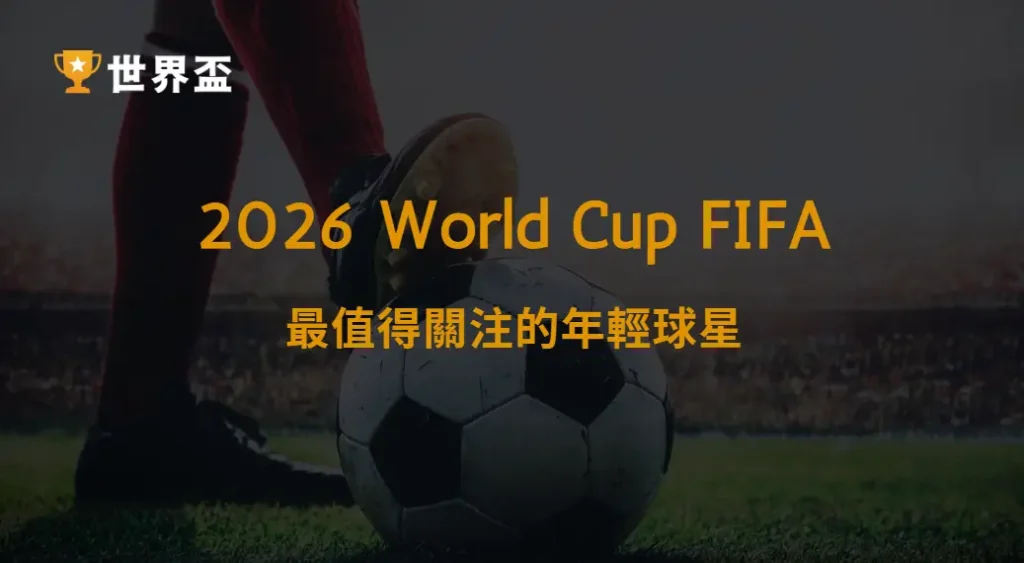 世界盃2026最值得關注的年輕球星|大撈家娛樂城|注冊送高額體驗金