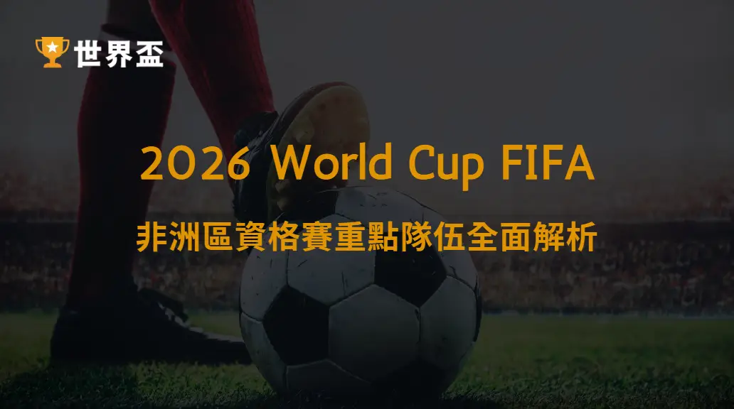 世界盃2026非洲區資格賽重點隊伍全面解析:誰將代表非洲站上世界舞台|大撈家娛樂城|注冊送高額體驗金