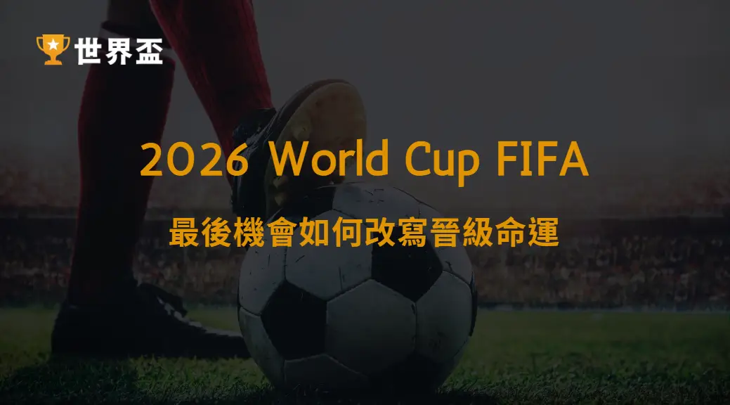 世界盃2026外卡賽制變革重點：最後機會如何改寫晉級命運｜大撈家娛樂城｜注冊送高額體驗金