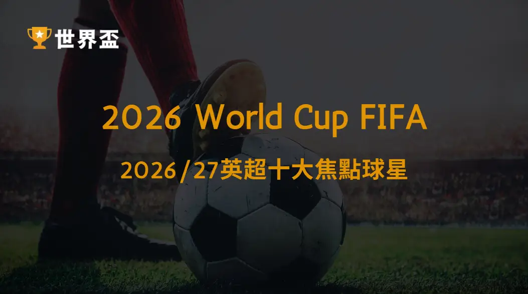 【英超】2026/27英超十大焦點球星:世界盃國腳成最大看點|大撈家娛樂城|注冊送高額體驗金