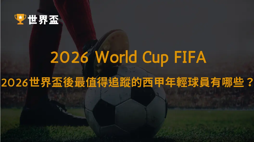 2026世界盃後最值得追蹤的西甲年輕球員有哪些?|大撈家娛樂城|注冊送高額體驗金