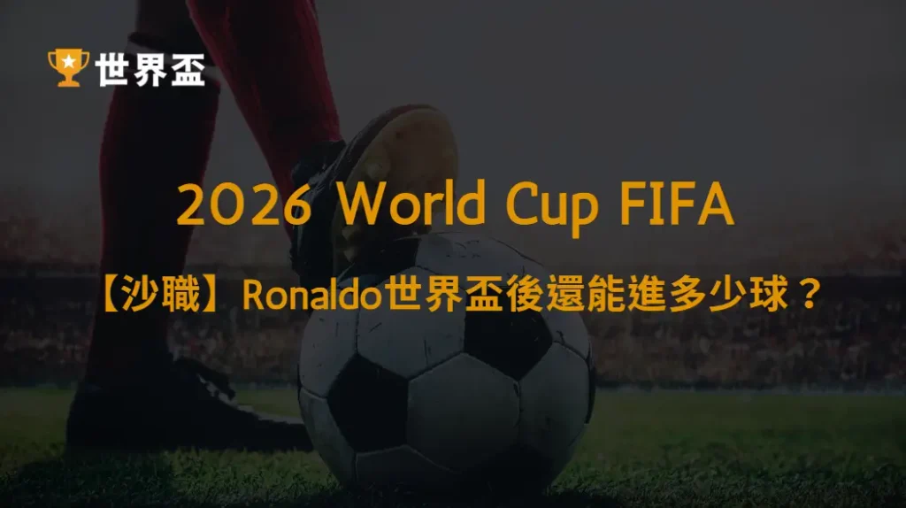 【沙職2026/27】Ronaldo世界盃後還能進多少球？｜大撈家娛樂城｜注冊送高額體驗金