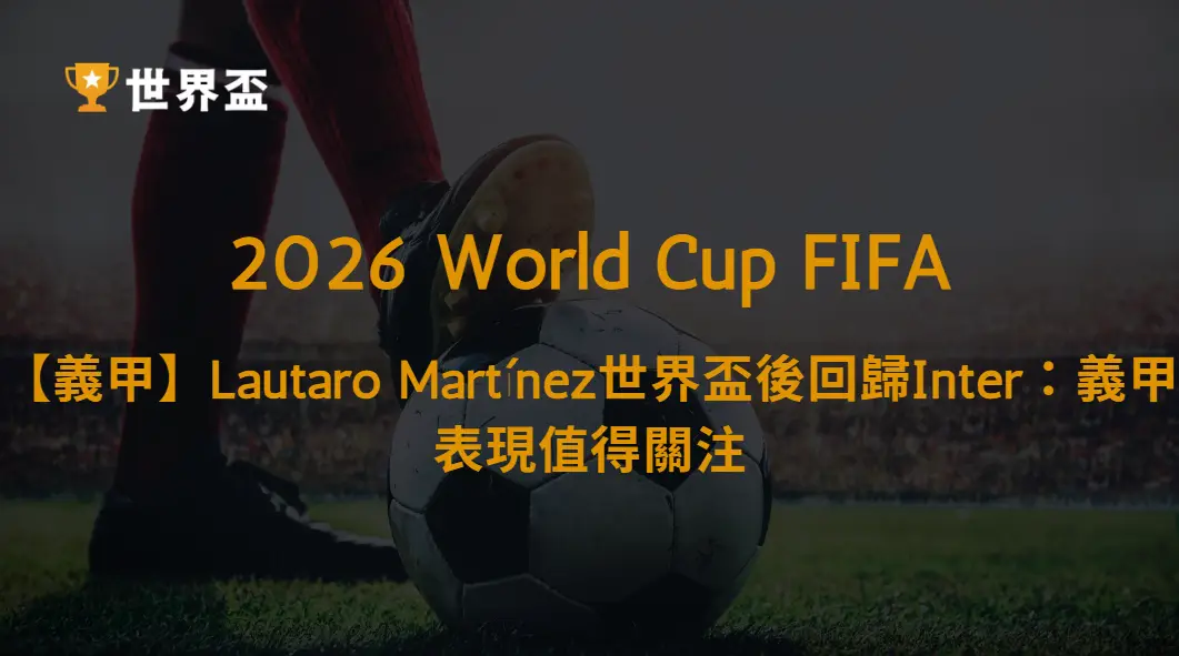 【義甲】Lautaro Martínez世界盃後回歸Inter!國際米蘭鋒線戰力、進球效率與爭冠前景完整解析|大撈家娛樂城|注冊送高額體驗金