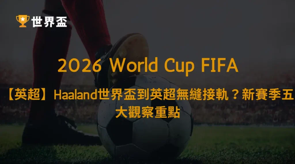 【英超】Haaland世界盃後能否無縫接軌?曼城新賽季五大觀察重點、進球效率與爭冠前景解析|大撈家娛樂城|注冊送高額體驗金