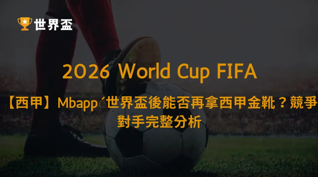 【西甲2026/27】Mbappé世界盃後能否再拿西甲金靴?皇馬進球能力、五大競爭對手與爭冠前景完整分析|大撈家娛樂城|注冊送高額體驗金