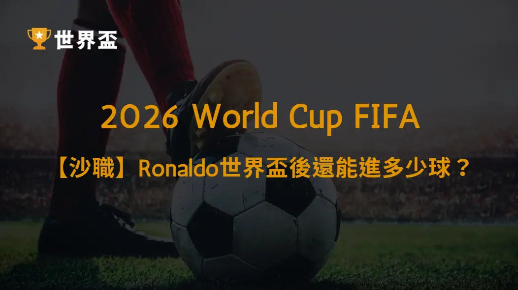 【沙職2026/27】Ronaldo世界盃後還能進多少球？｜大撈家娛樂城｜注冊送高額體驗金